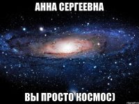 Анна Сергеевна вы просто космос)