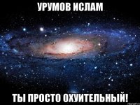 Урумов ислам ты просто охуительный!