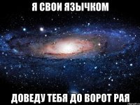 Я СВОИ ЯЗЫЧКОМ ДОВЕДУ ТЕБЯ ДО ВОРОТ РАЯ