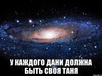  у каждого дани должна быть своя таня