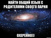 Найти общий язык с родителями своего парня Охеренно))