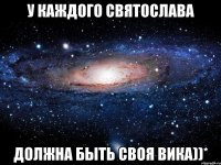 У каждого Святослава Должна быть своя Вика))*