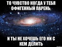 То чувство когда у тебя офигенный парень, и ты не хочешь его ни с кем делить