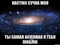 Настюх сучка моя Ты самая ахуенная я тебя люблю