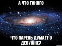 А что такого Что парень думает о девушке?