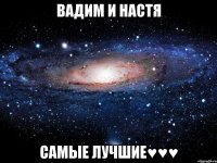 Вадим и Настя Самые лучшие♥♥♥