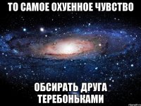 то самое охуенное чувство обсирать друга теребоньками