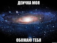 ДЕИЧКА МОЯ ОБОЖАЮ ТЕБЯ