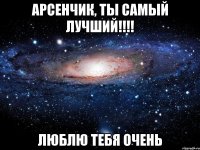 АРСЕНЧИК, ТЫ САМЫЙ ЛУЧШИЙ!!!! люблю тебя очень