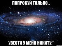 Попробуй только,,, Увести у меня Никиту:*