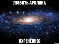 Любить Арслана Охрененно)