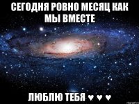 Сегодня ровно месяц как мы вместе Люблю тебя ♥ ♥ ♥