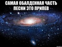 САМАЯ ОБАЛДЕННАЯ ЧАСТЬ ПЕСНИ ЭТО ПРИПЕВ 