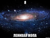 я ленивая жопа