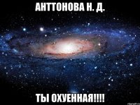 Анттонова Н. Д. ты охуенная!!!!