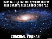 05.09.14 - год как мы дружим, я хочу тебе сказать тебе за весь этот год Спасибо, родная:*