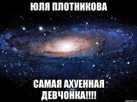 Юля Плотникова Самая ахуенная девчонка!!!!