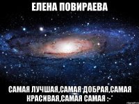 Елена Повираева Самая лучшая,самая добрая,самая красивая,самая самая :-*