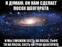 Я думаю, он нам сделает посох Шеогората и мы сможем сесть на посох, тьфу ти на посох, сесть на трон Шеогората