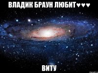 Владик браун любит♥♥♥ ВИТУ