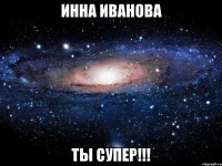 Инна иванова Ты супер!!!