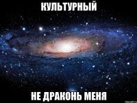 Культурный Не драконь меня