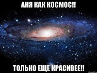 АНЯ КАК КОСМОС!! ТОЛЬКО ЕЩЕ КРАСИВЕЕ!!