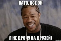 Като, все ок Я не дрочу на друзей)