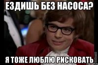 Ездишь без насоса? Я тоже люблю рисковать