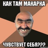 как Там Макарка чувствует себя???