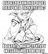 Образование хорошее получить ты хочешь? Выбрать магистратуру Integral'а должен ты