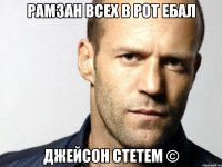 рамзан всех в рот ебал Джейсон стетем ©