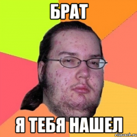 Брат Я тебя нашел