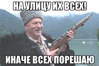 На улицу их всех! Иначе всех порешаю