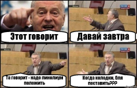 Этот говорит Давай завтра Та говорит - надо линолиум положить Когда колодки, бля поставить???