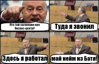 Кто там заговорил про бизнес-центр? Туда я звонил Здесь я работал май нейм из Батя!