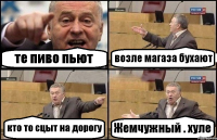 те пиво пьют возле магаза бухают кто то сцыт на дорогу Жемчужный . хуле