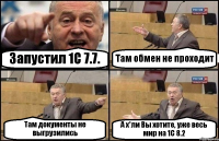 Запустил 1С 7.7. Там обмен не проходит Там документы не выгрузились А х*ли Вы хотите, уже весь мир на 1С 8.2