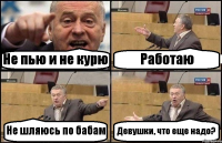 Не пью и не курю Работаю Не шляюсь по бабам Девушки, что еще надо?