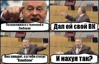 Познакомился с телочкой в Люберах Дал ей свой ВК Она заходит, а у тебя статус "Влюблен" И нахуя так?