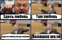 Здесь любовь Там любовь Куда не плюнь,везде любовь Поляшок же,чё