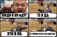 ЛЮДИ В ОП ИДУТ ТЕ В ДД ЭТИ В КБ А У МЕНЯ БОТЫ НЕ ОДЕТЫЕ