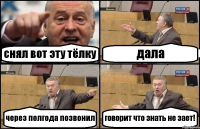 снял вот эту тёлку дала через полгода позвонил говорит что знать не зает!