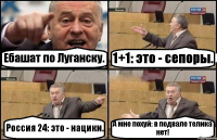 Ебашат по Луганску. 1+1: это - сепоры. Россия 24: это - нацики. А мне похуй: в подвале телика нет!