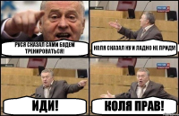 РУСЯ СКАЗАЛ САМИ БУДЕМ ТРЕНИРОВАТЬСЯ! КОЛЯ СКАЗАЛ НУ И ЛАДНО НЕ ПРИДУ! ИДИ! КОЛЯ ПРАВ!