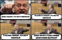 Дома говорят, что матч охуенный На работе говорят, что матчи охуенный В чатике говорят, что матч охуенный Схера ли все стали такими ценителями футбола?