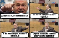 Дома говорят, что матч охуенный На работе говорят, что матч охуенный В чатике говорят, что матч охуенный Схуяли все стали такими ценителями футбола?