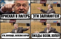 ПРИЕХАЛ В ЛАГЕРЬ ЭТИ ЗАЛУАЮТСЯ ЭТИ, ВООБЩЕ, АХУЕЛИ В КРАЙ ПИЗДЫ ВСЕМ, ХУЛЕ!!