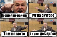 Прошел по району Тут на скуторе Там на моте А я уже ДОЕЗДИЛСЯ