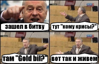 зашел в битву тут "кому крисы?" там "Gold bil?" вот так и живем